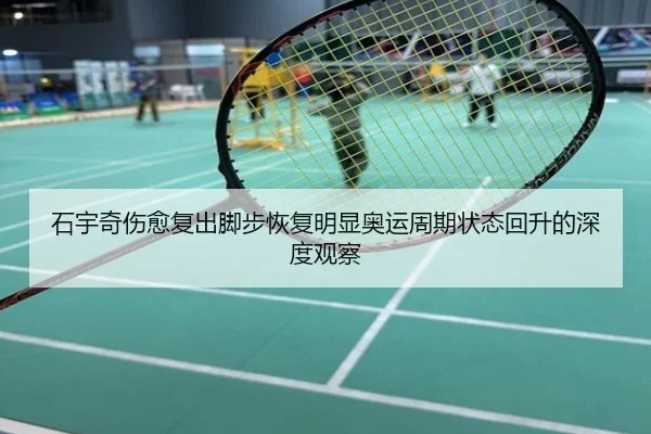 石宇奇伤愈复出脚步恢复明显奥运周期状态回升的深度观察