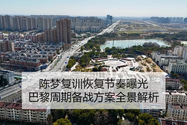 陈梦复训恢复节奏曝光 巴黎周期备战方案全景解析